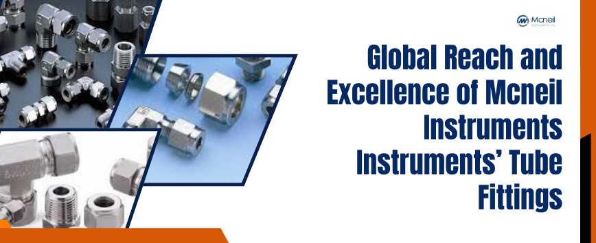 Global Reach and Excellence of Mcneil Instruments’ Tube Fittings